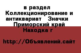  в раздел : Коллекционирование и антиквариат » Значки . Приморский край,Находка г.
